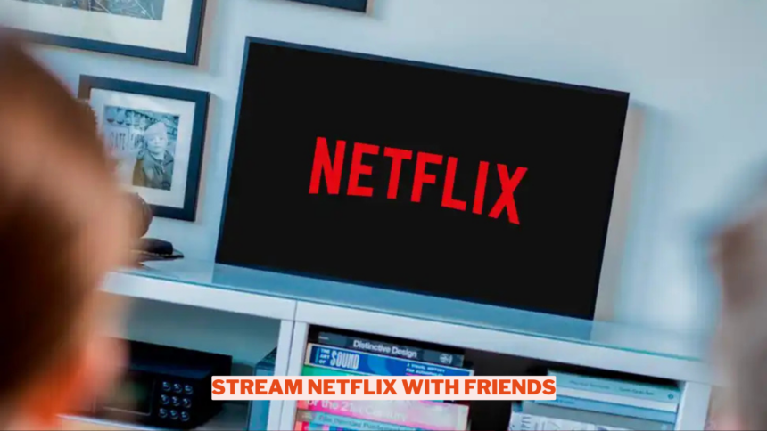 How To Watch Netflix With Friends Wowkia